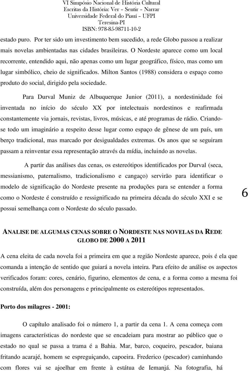 Milton Santos (1988) considera o espaço como produto do social, dirigido pela sociedade.