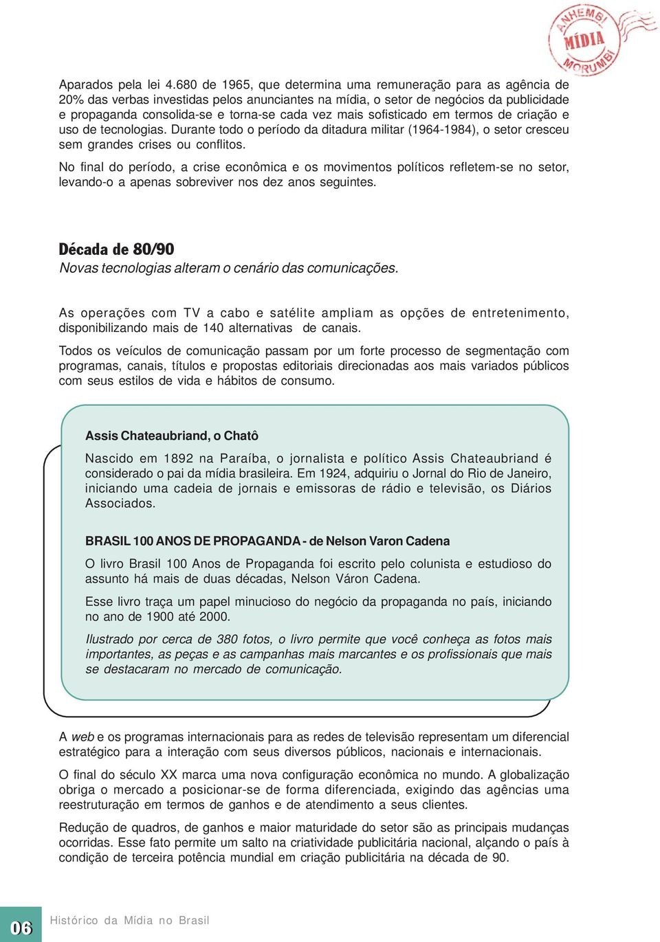 mais sofisticado em termos de criação e uso de tecnologias. Durante todo o período da ditadura militar (1964-1984), o setor cresceu sem grandes crises ou conflitos.