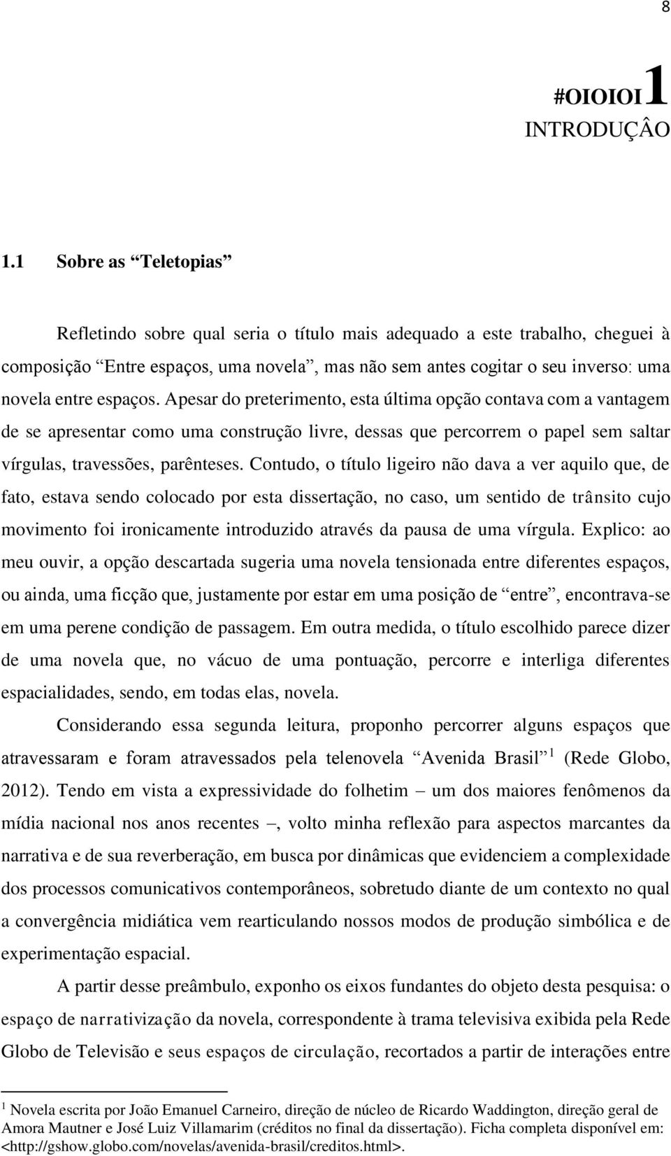 espaços. Apesar do preterimento, esta última opção contava com a vantagem de se apresentar como uma construção livre, dessas que percorrem o papel sem saltar vírgulas, travessões, parênteses.