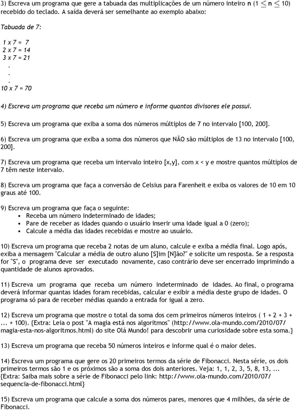 5) Escreva um programa que exiba a soma dos números múltiplos de 7 no intervalo [100, 200]. 6) Escreva um programa que exiba a soma dos números que NÃO são múltiplos de 13 no intervalo [100, 200].