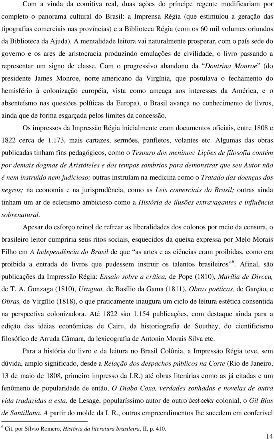 A mentalidade leitora vai naturalmente prosperar, com o país sede do governo e os ares de aristocracia produzindo emulações de civilidade, o livro passando a representar um signo de classe.