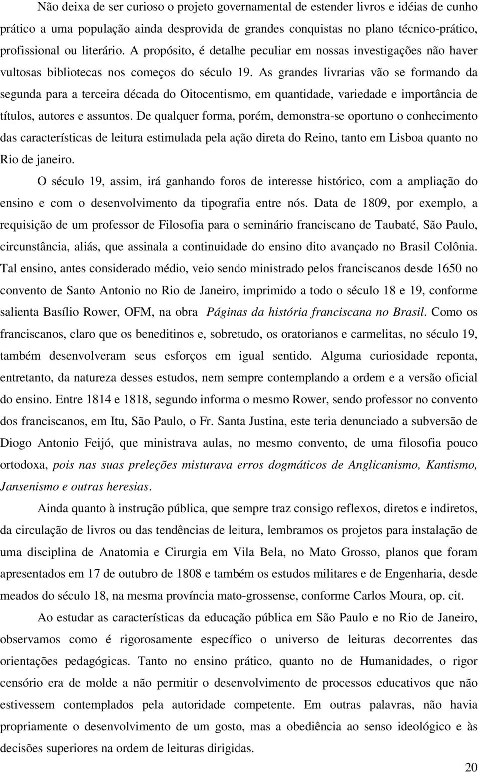 As grandes livrarias vão se formando da segunda para a terceira década do Oitocentismo, em quantidade, variedade e importância de títulos, autores e assuntos.