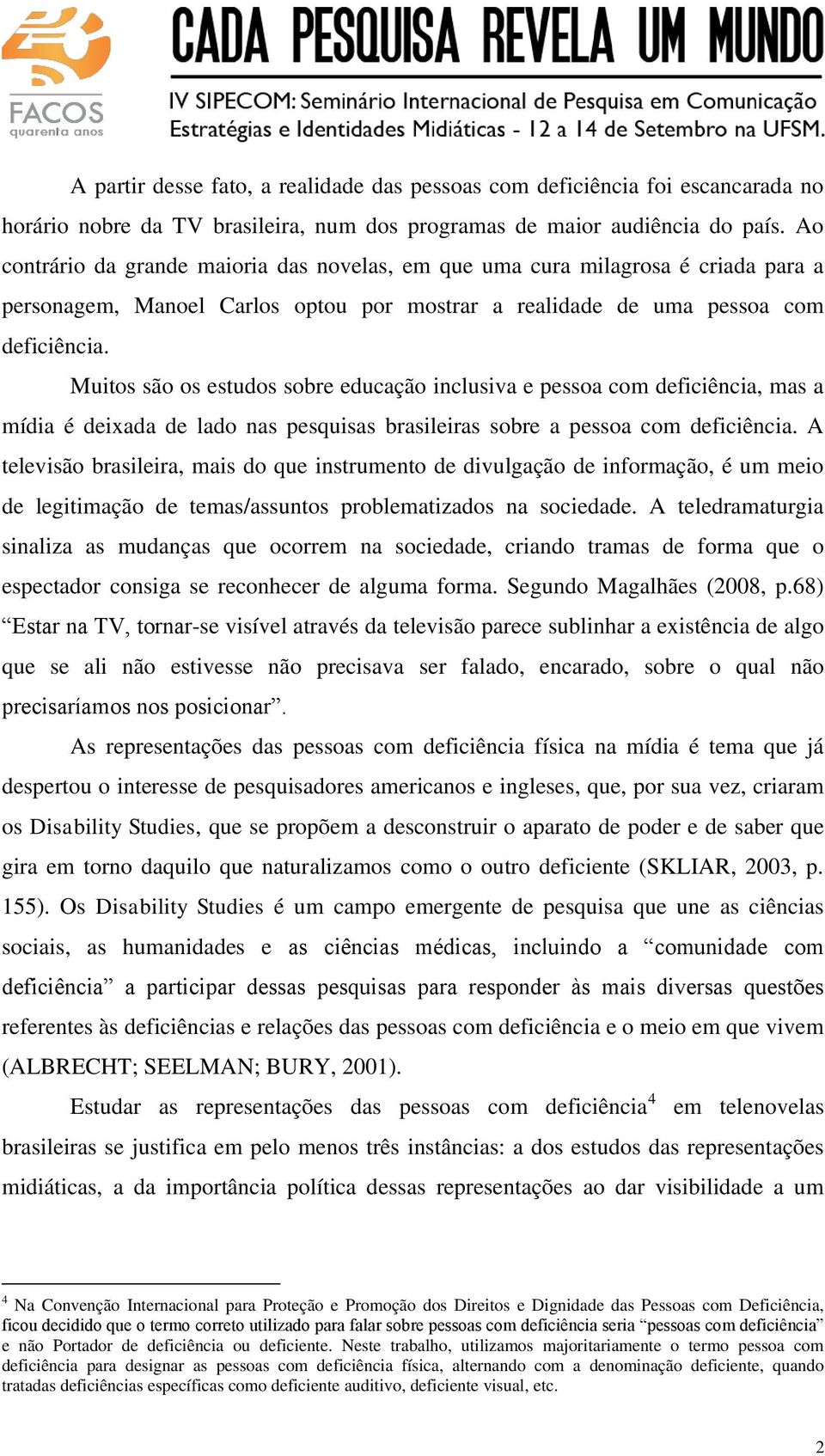 Muitos são os estudos sobre educação inclusiva e pessoa com deficiência, mas a mídia é deixada de lado nas pesquisas brasileiras sobre a pessoa com deficiência.