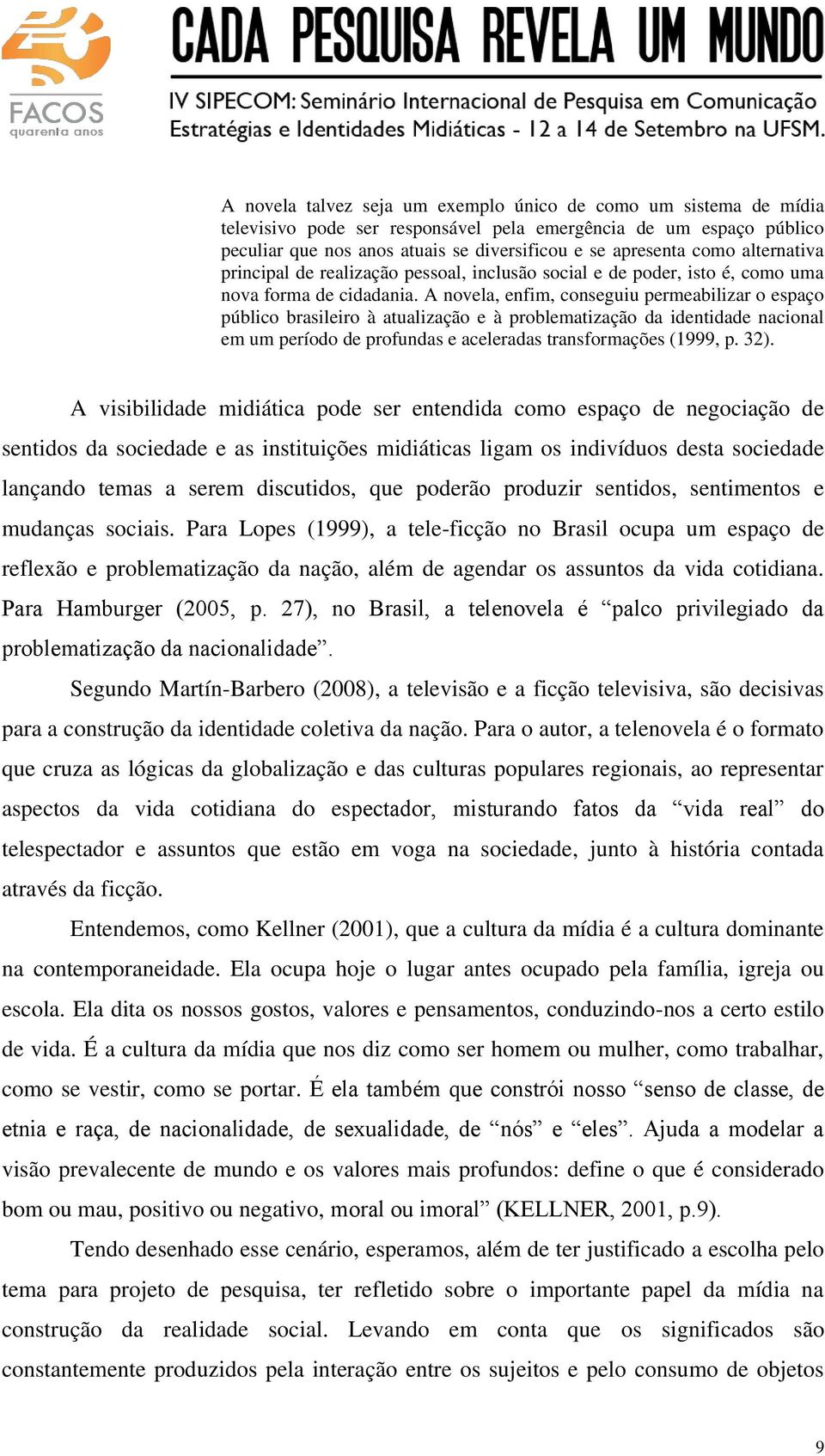 A novela, enfim, conseguiu permeabilizar o espaço público brasileiro à atualização e à problematização da identidade nacional em um período de profundas e aceleradas transformações (1999, p. 32).