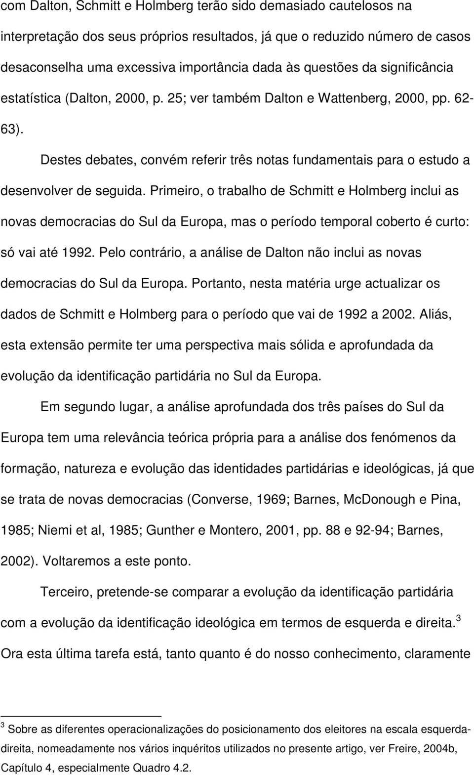 Primeiro, o trabalho de Schmitt e Holmberg inclui as novas democracias do Sul da Europa, mas o período temporal coberto é curto: só vai até 1992.