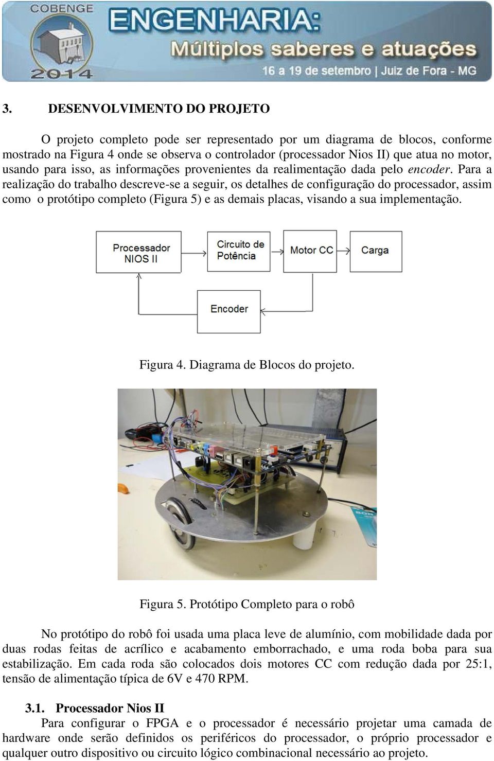 Para a realização do trabalho descreve-se a seguir, os detalhes de configuração do processador, assim como o protótipo completo (Figura 5) e as demais placas, visando a sua implementação. Figura 4.