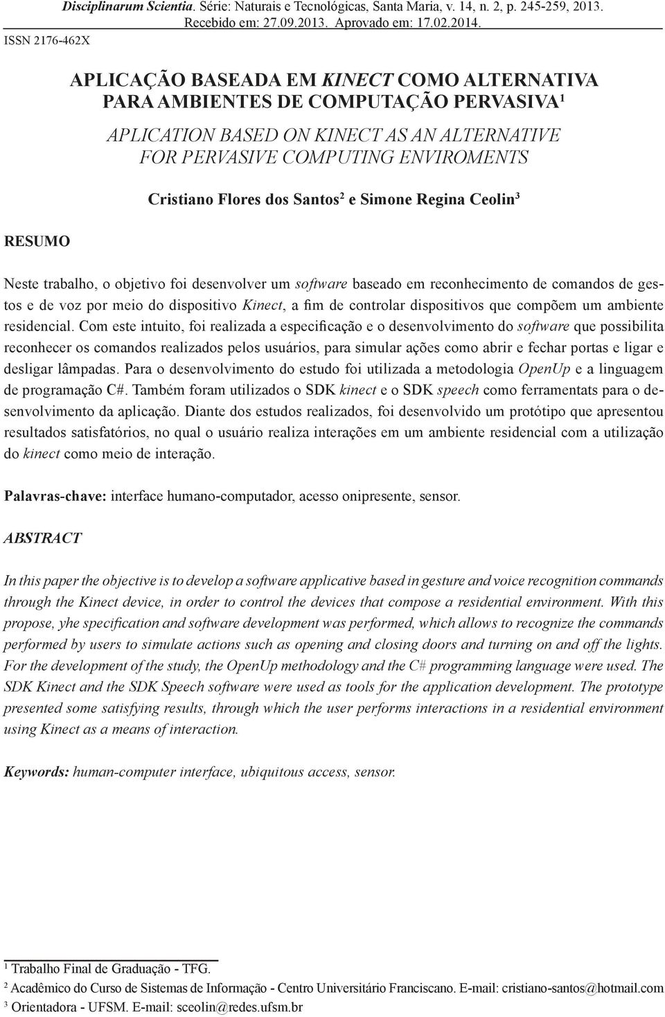 dos Santos 2 e Simone Regina Ceolin 3 RESUMO Neste trabalho, o objetivo foi desenvolver um software baseado em reconhecimento de comandos de gestos e de voz por meio do dispositivo Kinect, a fim de