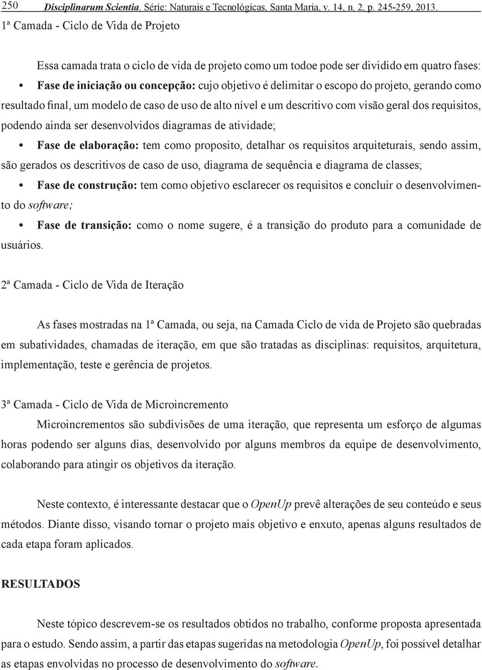 do projeto, gerando como resultado final, um modelo de caso de uso de alto nível e um descritivo com visão geral dos requisitos, podendo ainda ser desenvolvidos diagramas de atividade; Fase de