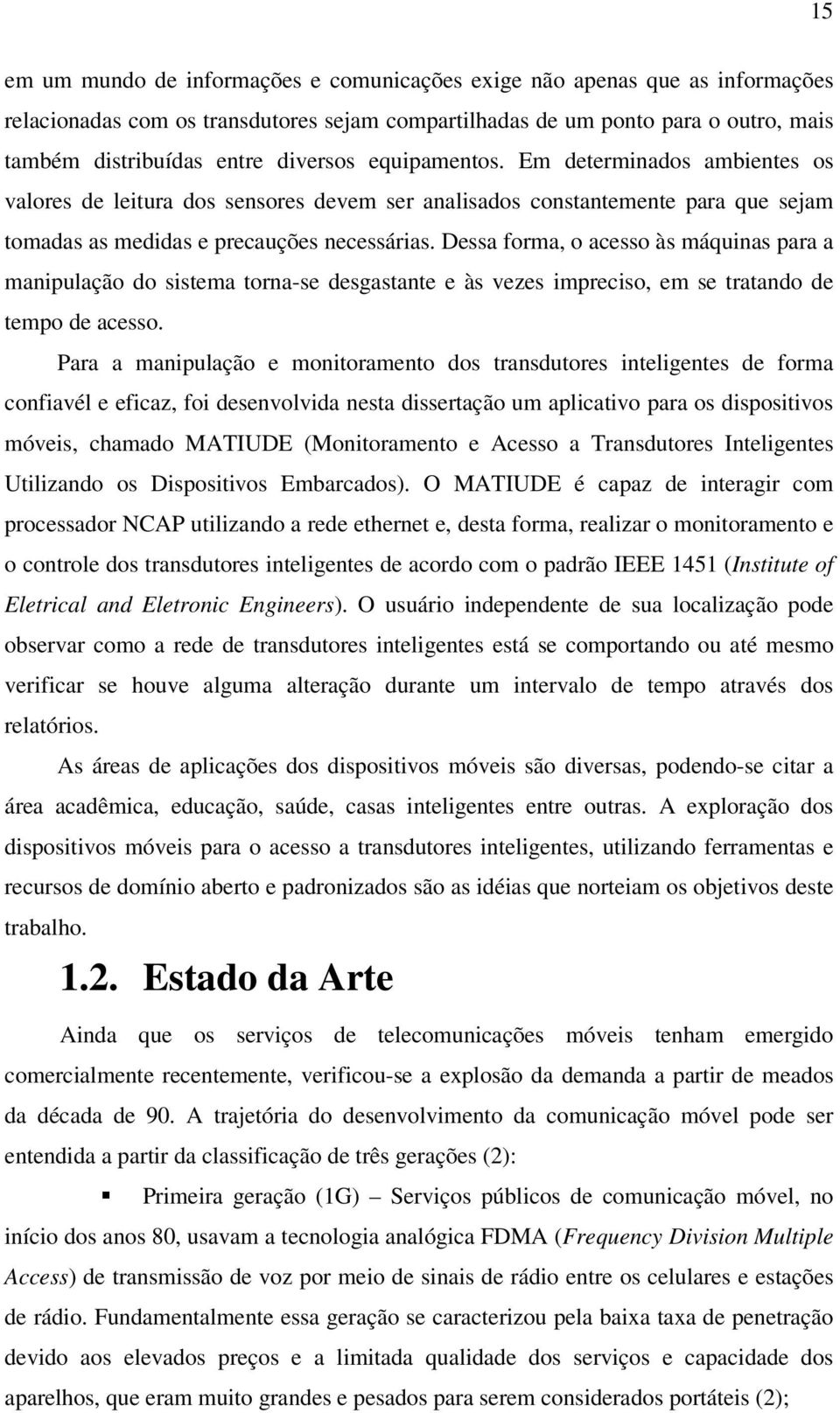 Dessa forma, o acesso às máquinas para a manipulação do sistema torna-se desgastante e às vezes impreciso, em se tratando de tempo de acesso.