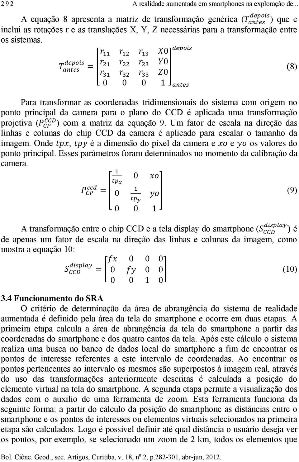 0 0 0 0 0 0 1 Para transformar as coordenadas tridimensionais do sistema com origem no ponto principal da camera para o plano do CCD é aplicada uma transformação projetiva ( ) com a matriz da equação