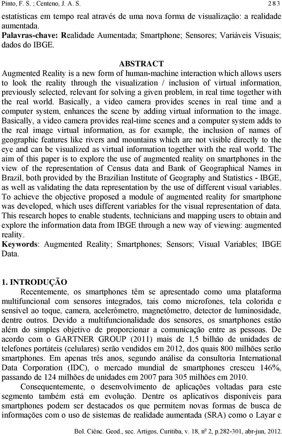 ABSTRACT Augmented Reality is a new form of human-machine interaction which allows users to look the reality through the visualization / inclusion of virtual information, previously selected,