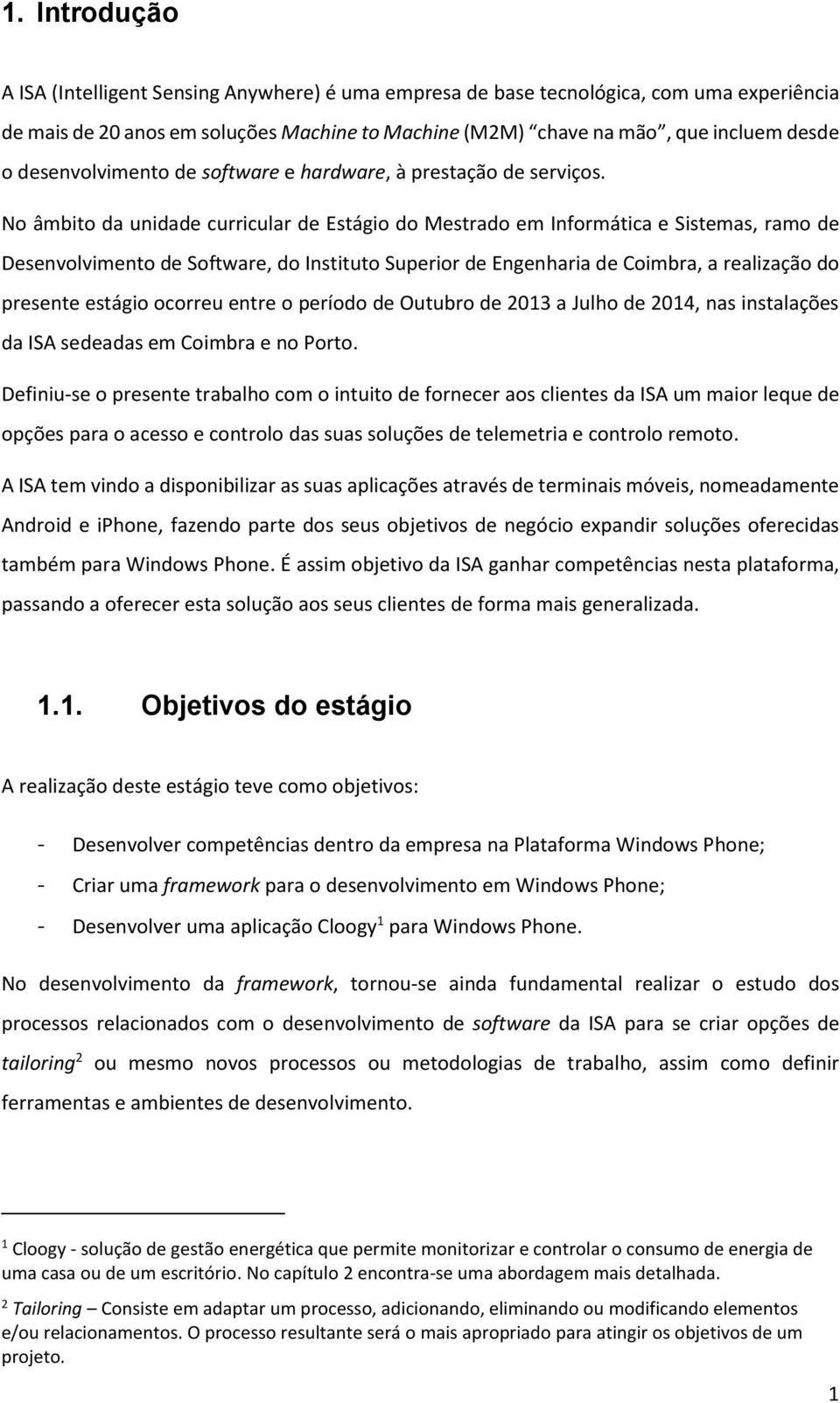 No âmbito da unidade curricular de Estágio do Mestrado em Informática e Sistemas, ramo de Desenvolvimento de Software, do Instituto Superior de Engenharia de Coimbra, a realização do presente estágio