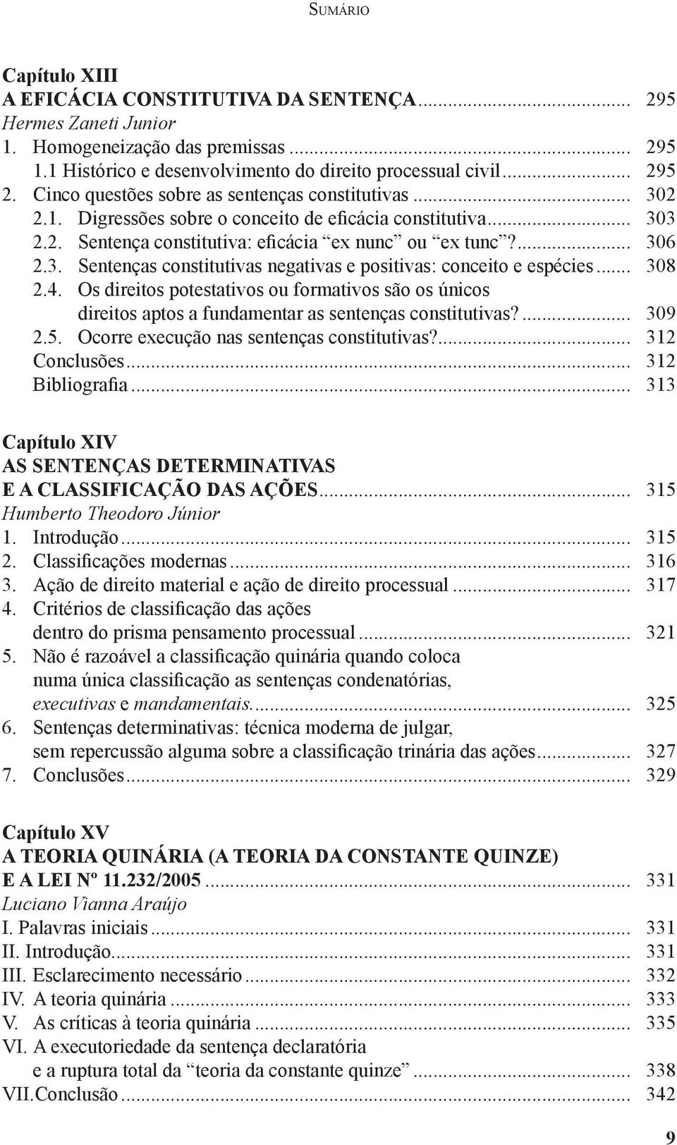 .. 308 2.4. Os direitos potestativos ou formativos são os únicos direitos aptos a fundamentar as sentenças constitutivas?... 309 2.5. Ocorre execução nas sentenças constitutivas?... 312 Conclusões.