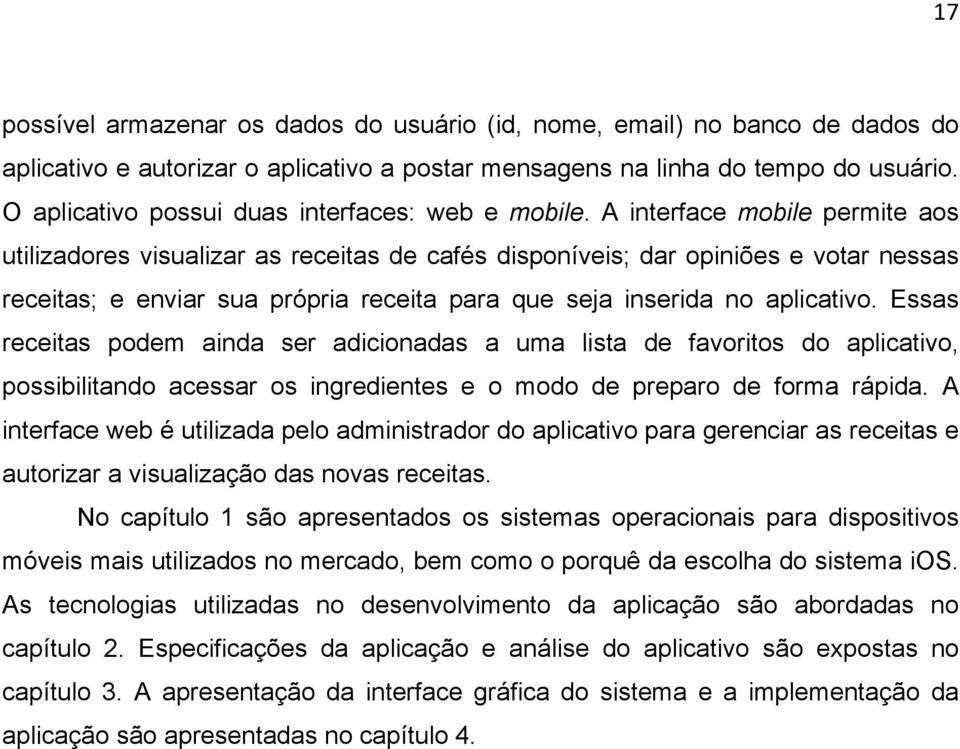 A interface mobile permite aos utilizadores visualizar as receitas de cafés disponíveis; dar opiniões e votar nessas receitas; e enviar sua própria receita para que seja inserida no aplicativo.