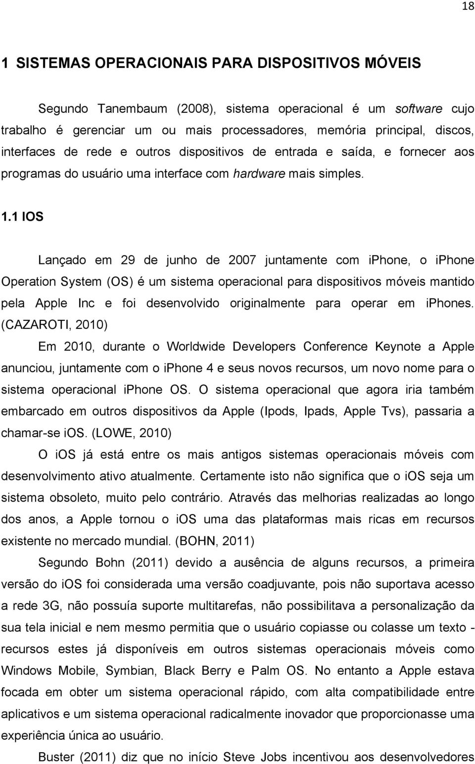 1 IOS Lançado em 29 de junho de 2007 juntamente com iphone, o iphone Operation System (OS) é um sistema operacional para dispositivos móveis mantido pela Apple Inc e foi desenvolvido originalmente