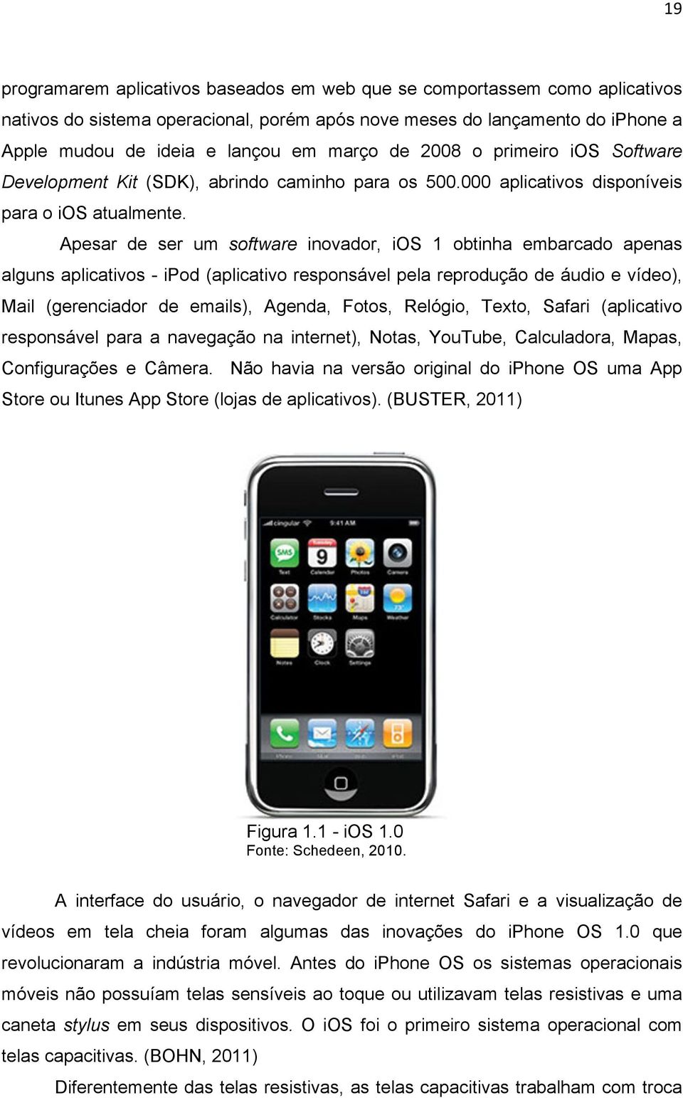 Apesar de ser um software inovador, ios 1 obtinha embarcado apenas alguns aplicativos - ipod (aplicativo responsável pela reprodução de áudio e vídeo), Mail (gerenciador de emails), Agenda, Fotos,