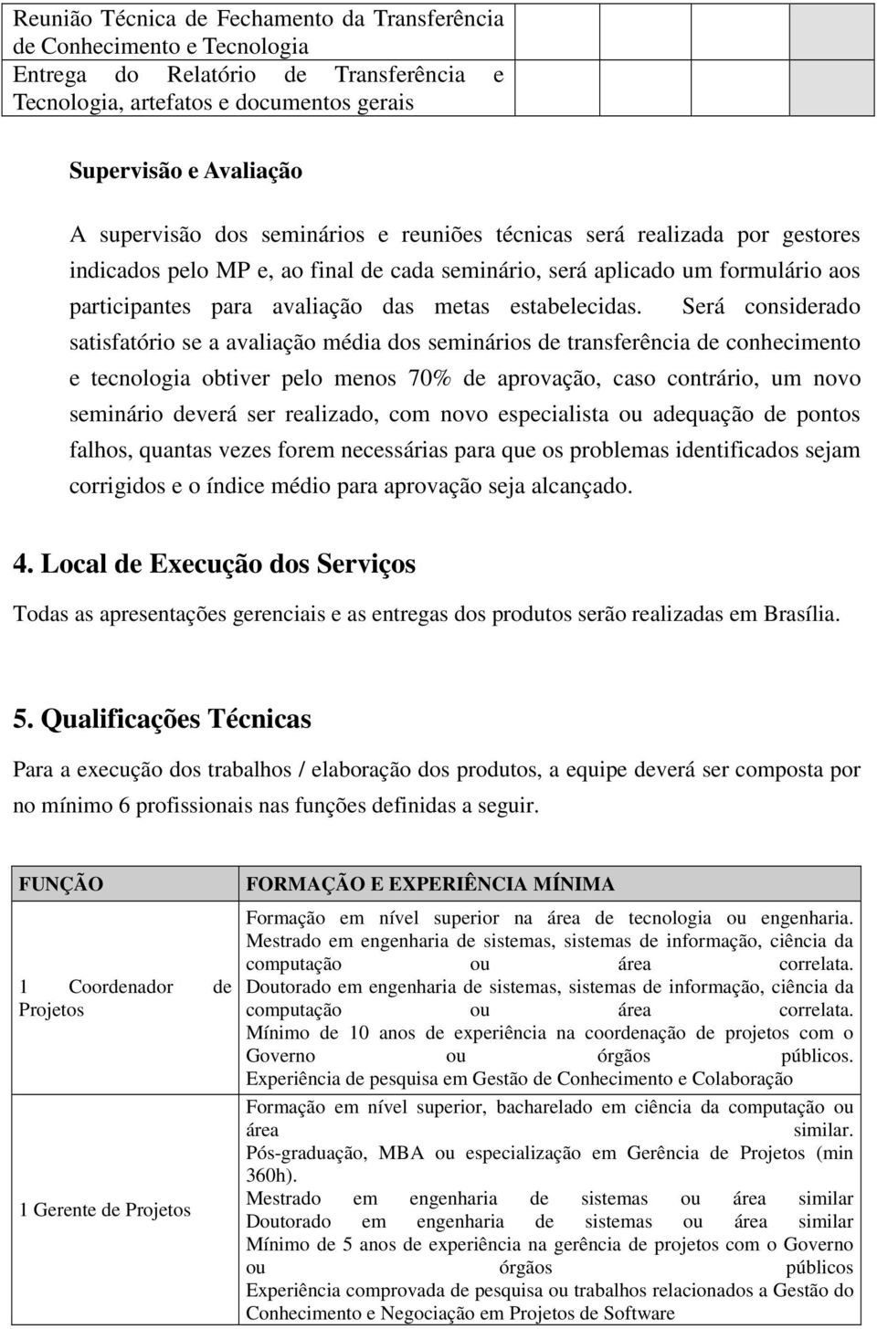 Será considerado satisfatório se a avaliação média dos seminários de transferência de conhecimento e tecnologia obtiver pelo menos 70% de aprovação, caso contrário, um novo seminário deverá ser