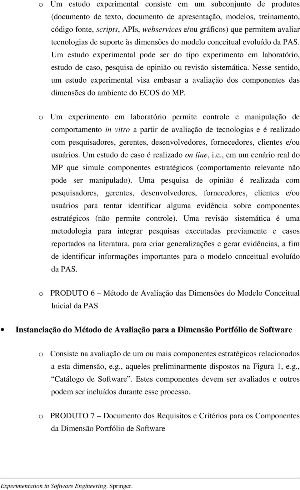 Um estudo experimental pode ser do tipo experimento em laboratório, estudo de caso, pesquisa de opinião ou revisão sistemática.