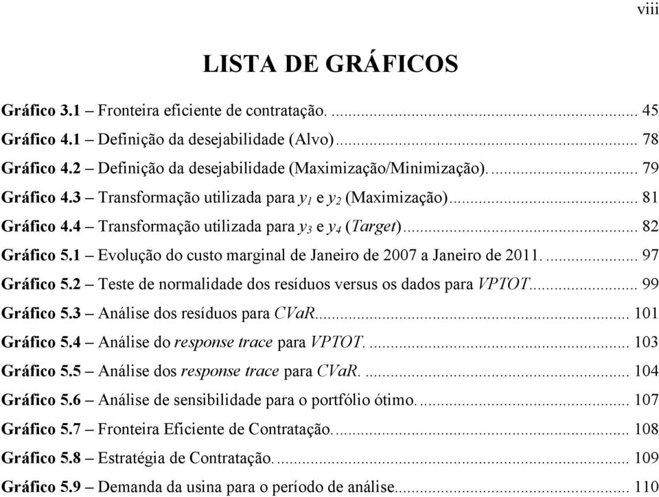 Teste de normaldade dos resíduos versus os dados para VPTOT... 99 Gráfco 5.3 Análse dos resíduos para CVaR... 0 Gráfco 5.4 Análse do response trace para VPTOT.... 03 Gráfco 5.