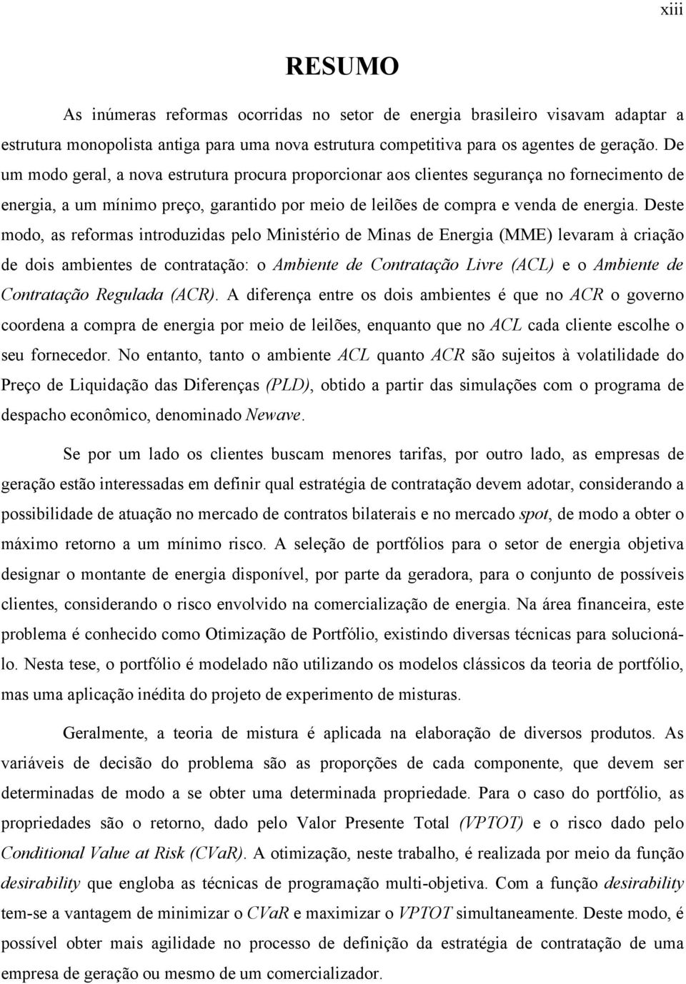 Deste modo, as reformas ntroduzdas pelo Mnstéro de Mnas de Energa (MME) levaram à cração de dos ambentes de contratação: o Ambente de Contratação Lvre (ACL) e o Ambente de Contratação Regulada (ACR).