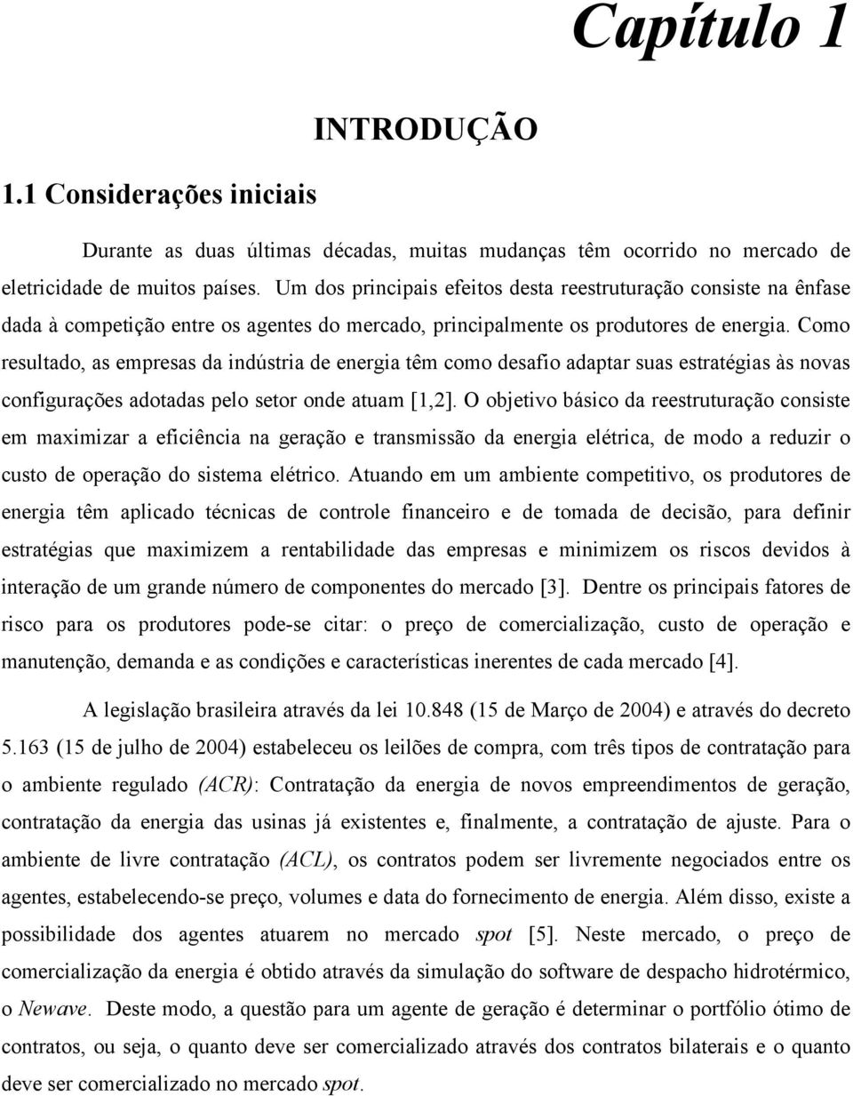 Como resultado, as empresas da ndústra de energa têm como desafo adaptar suas estratégas às novas confgurações adotadas pelo setor onde atuam [,].