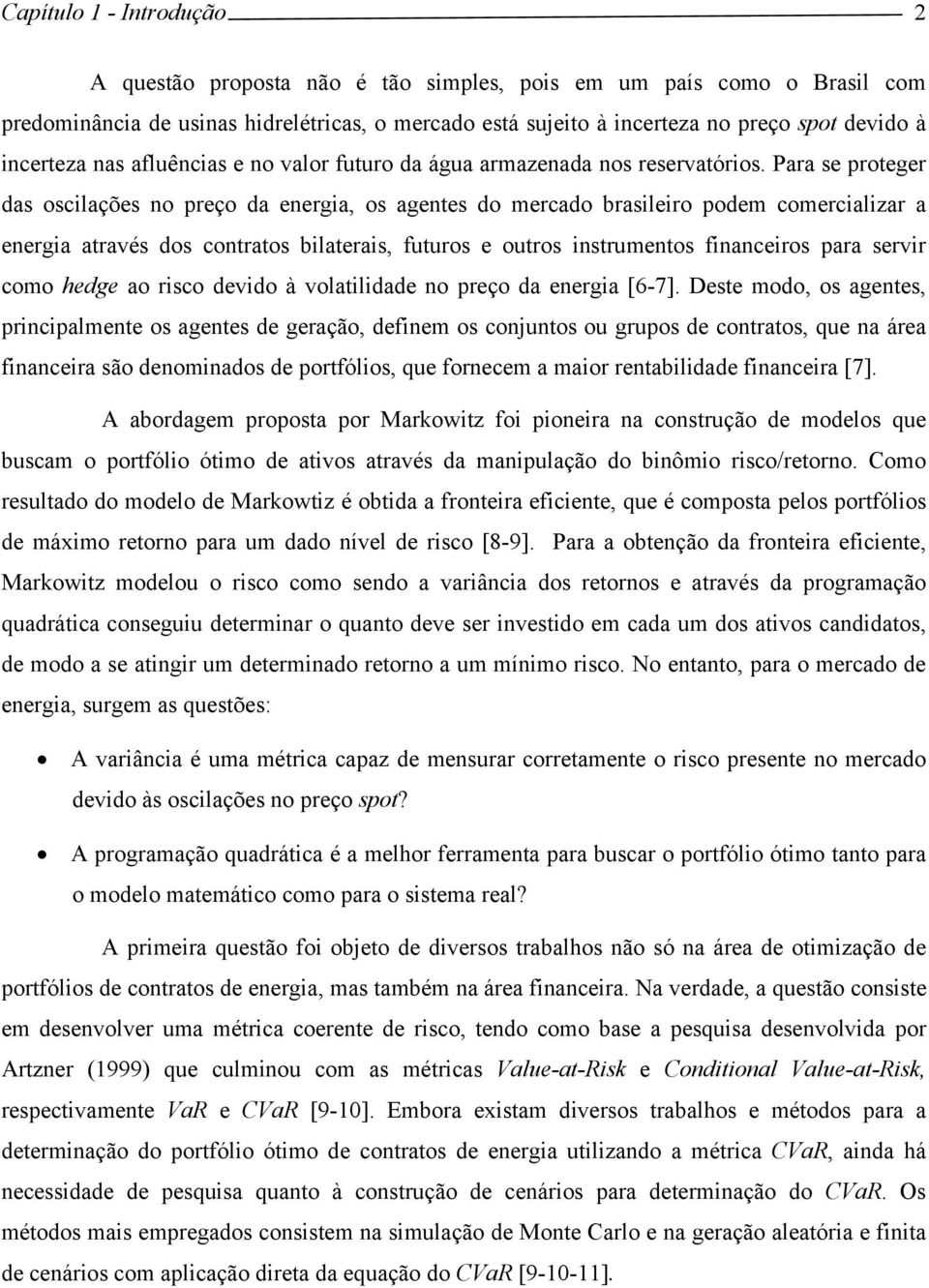 Para se proteger das osclações no preço da energa, os agentes do mercado braslero podem comercalzar a energa através dos contratos blateras, futuros e outros nstrumentos fnanceros para servr como