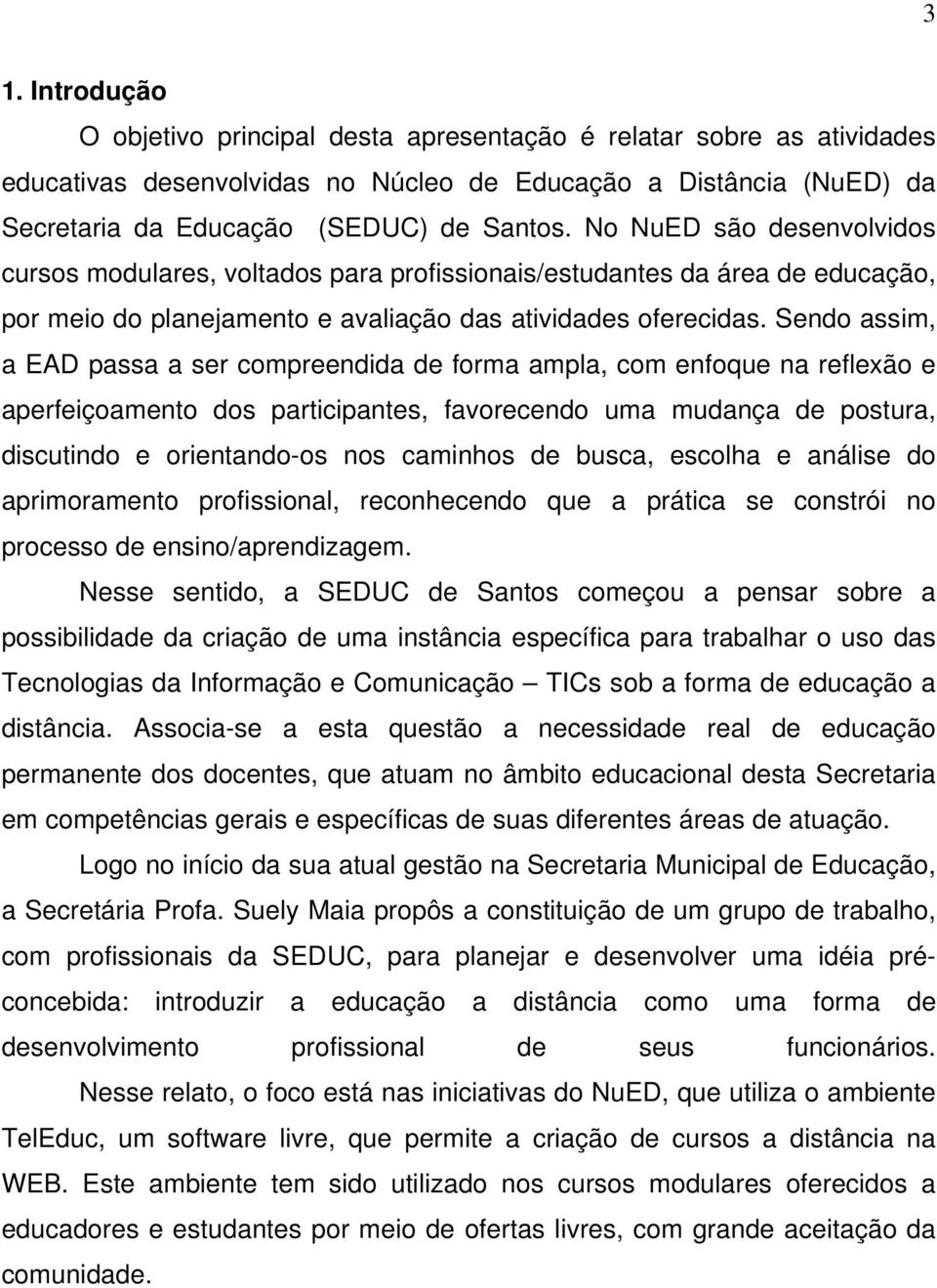 Sendo assim, a EAD passa a ser compreendida de forma ampla, com enfoque na reflexão e aperfeiçoamento dos participantes, favorecendo uma mudança de postura, discutindo e orientando-os nos caminhos de