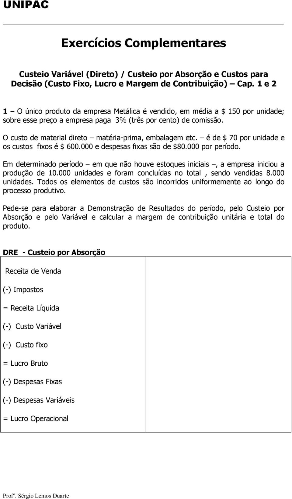 O custo de material direto matéria-prima, embalagem etc. é de $ 70 por unidade e os custos fixos é $ 600.000 e despesas fixas são de $80.000 por período.