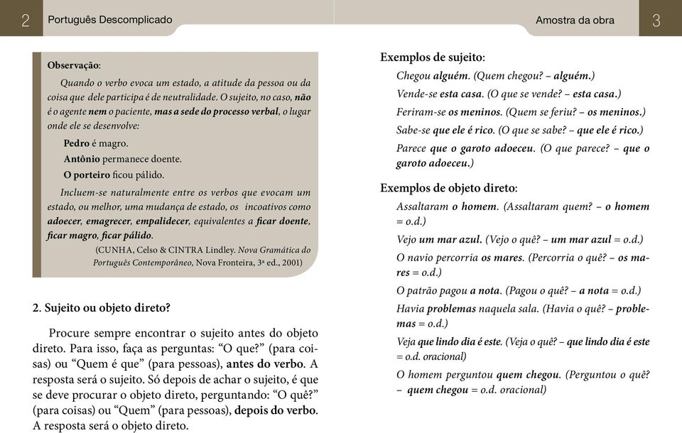 Incluem-se naturalmente entre os verbos que evocam um estado, ou melhor, uma mudança de estado, os incoativos como adoecer, emagrecer, empalidecer, equivalentes a ficar doente, ficar magro, ficar