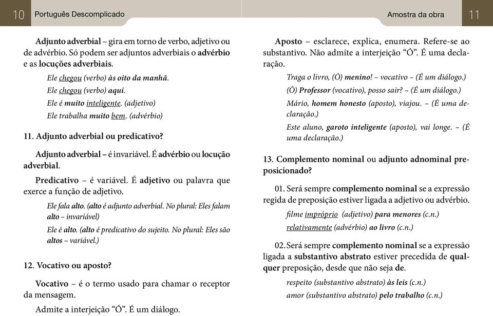 Adjunto adverbial é invariável. É advérbio ou locução adverbial. Predicativo é variável. É adjetivo ou palavra que exerce a função de adjetivo. Ele fala alto. (alto é adjunto adverbial.