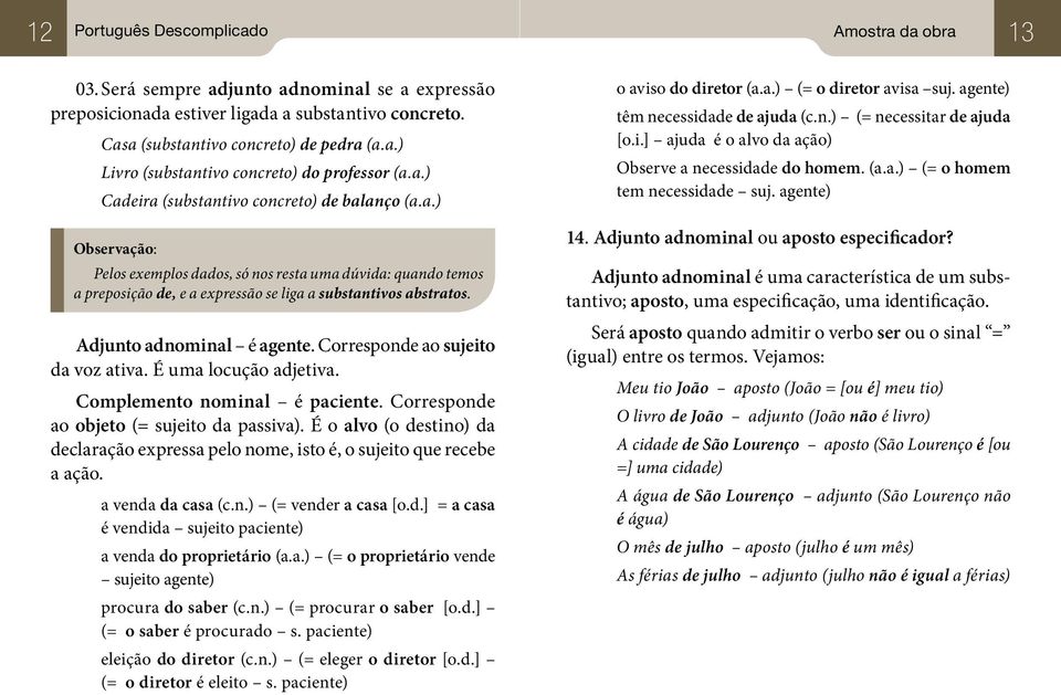 Adjunto adnominal é agente. Corresponde ao sujeito da voz ativa. É uma locução adjetiva. Complemento nominal é paciente. Corresponde ao objeto (= sujeito da passiva).