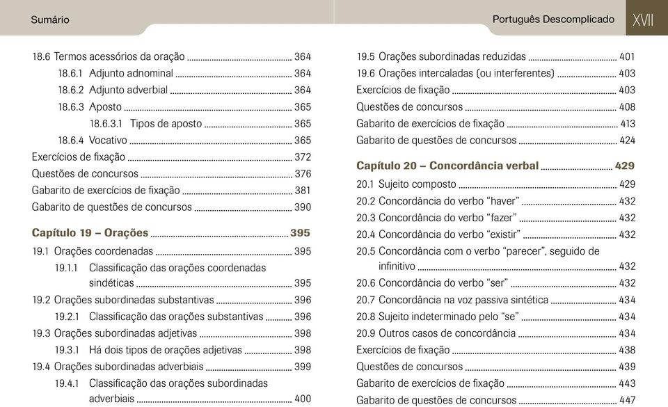 18.6.1 Adjunto adnominal 364 18.6.2 Adjunto adverbial 364 18.6.3 Aposto 365 18.6.3.1 Tipos de aposto 365 18.6.4 Vocativo 365 Exercícios de fixação 372 Questões de concursos 376 Gabarito de exercícios de fixação 381 Gabarito de questões de concursos 390 Capítulo 19 Orações 395 19.