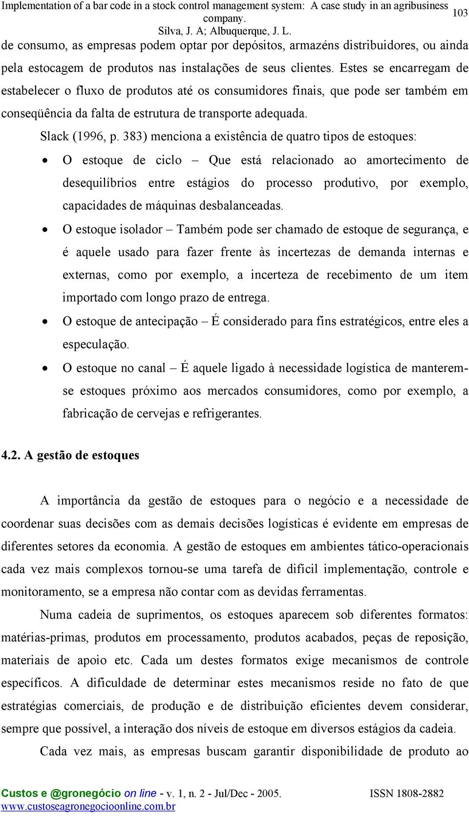 383) menciona a existência de quatro tipos de estoques: O estoque de ciclo Que está relacionado ao amortecimento de desequilíbrios entre estágios do processo produtivo, por exemplo, capacidades de