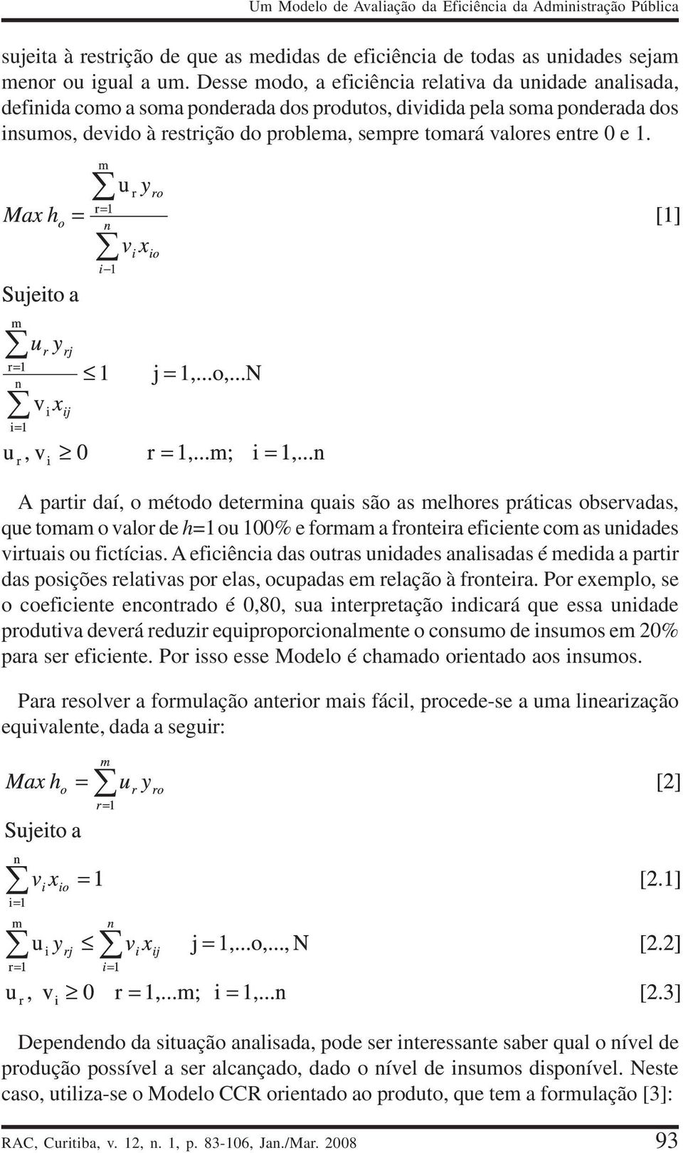 entre 0 e 1. A partir daí, o método determina quais são as melhores práticas observadas, que tomam o valor de h=1ou 100% e formam a fronteira eficiente com as unidades virtuais ou fictícias.