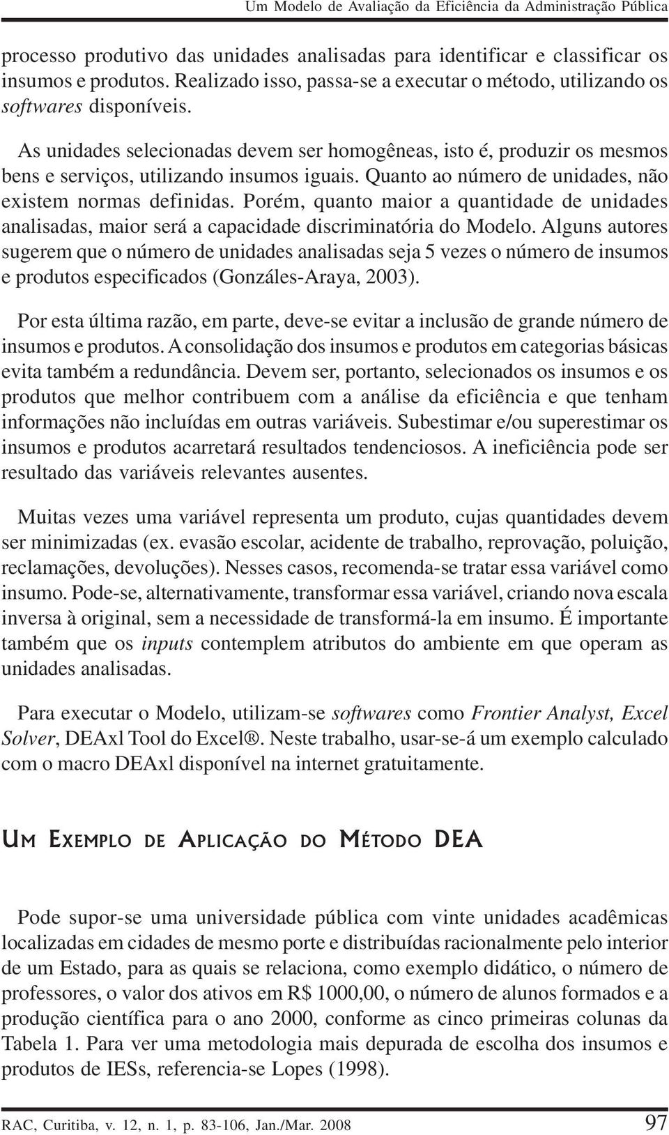 Quanto ao número de unidades, não existem normas definidas. Porém, quanto maior a quantidade de unidades analisadas, maior será a capacidade discriminatória do Modelo.