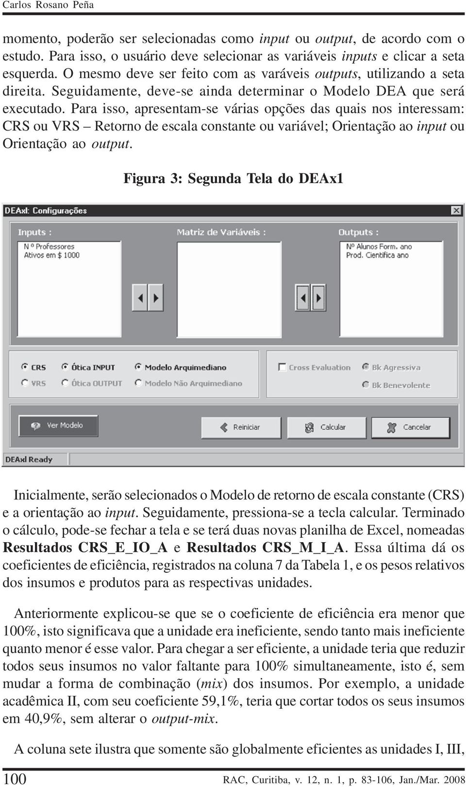 Para isso, apresentam-se várias opções das quais nos interessam: CRS ou VRS Retorno de escala constante ou variável; Orientação ao input ou Orientação ao output.