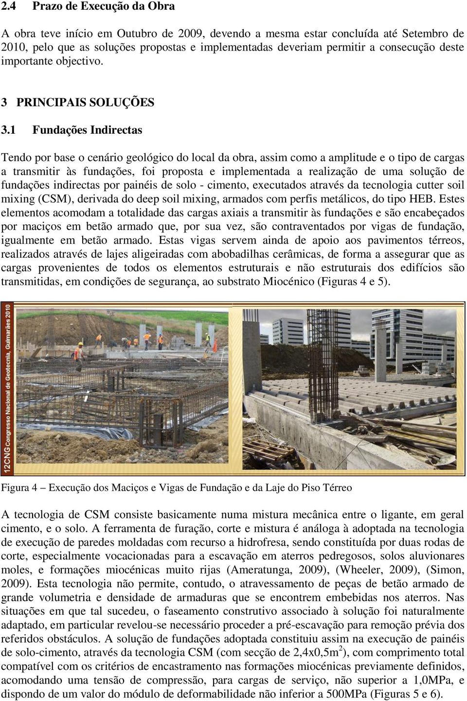 1 Fundações Indirectas Tendo por base o cenário geológico do local da obra, assim como a amplitude e o tipo de cargas a transmitir às fundações, foi proposta e implementada a realização de uma