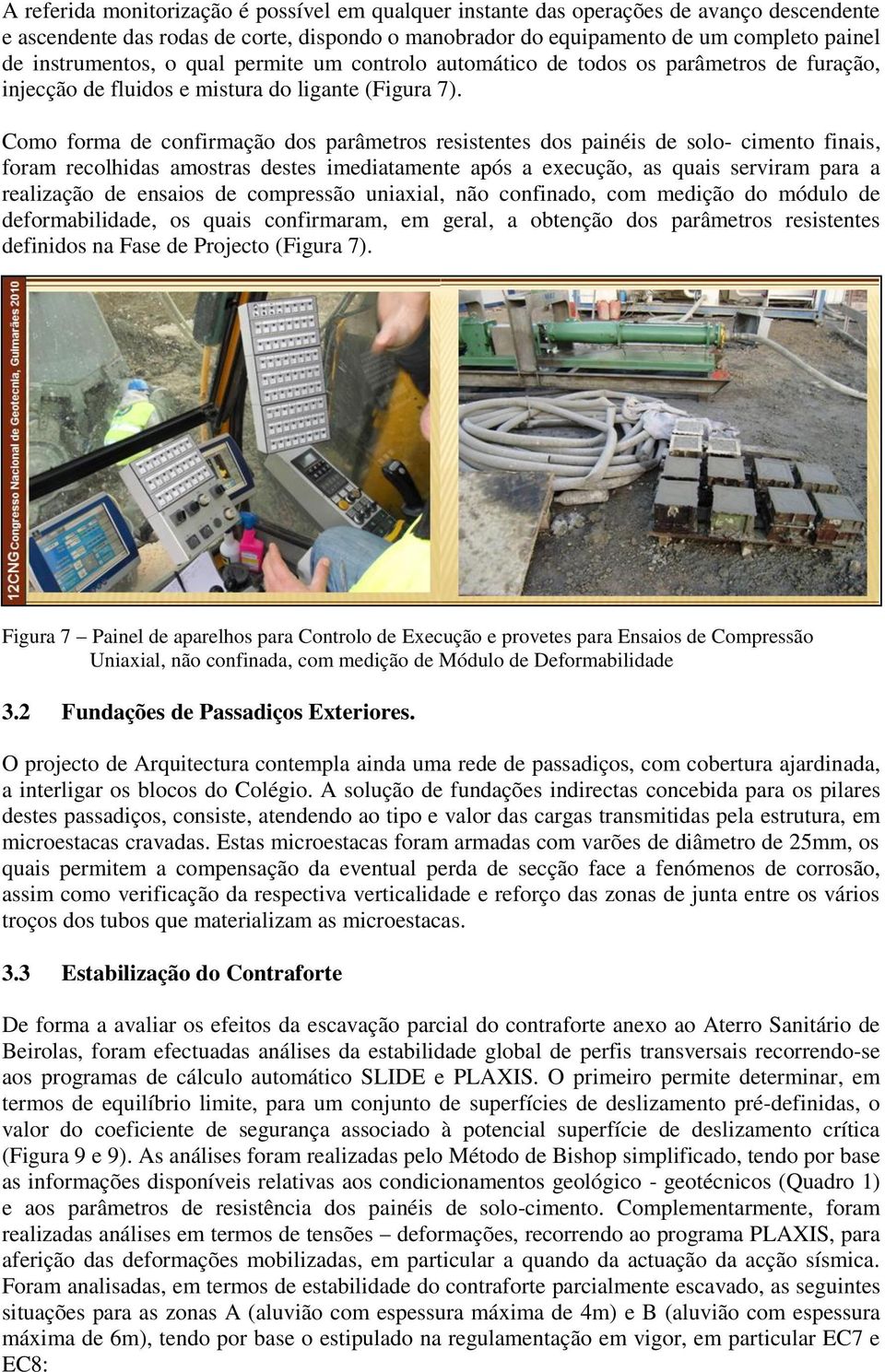 Como forma de confirmação dos parâmetros resistentes dos painéis de solo- cimento finais, foram recolhidas amostras destes imediatamente após a execução, as quais serviram para a realização de