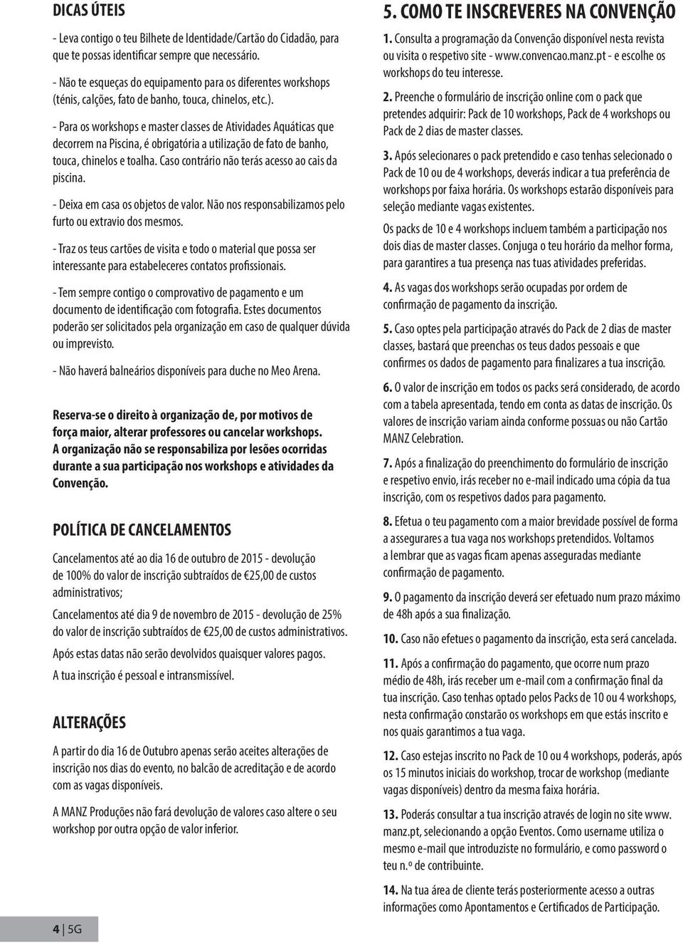 - Para os workshops e master classes de Atividades Aquáticas que decorrem na Piscina, é obrigatória a utilização de fato de banho, touca, chinelos e toalha.