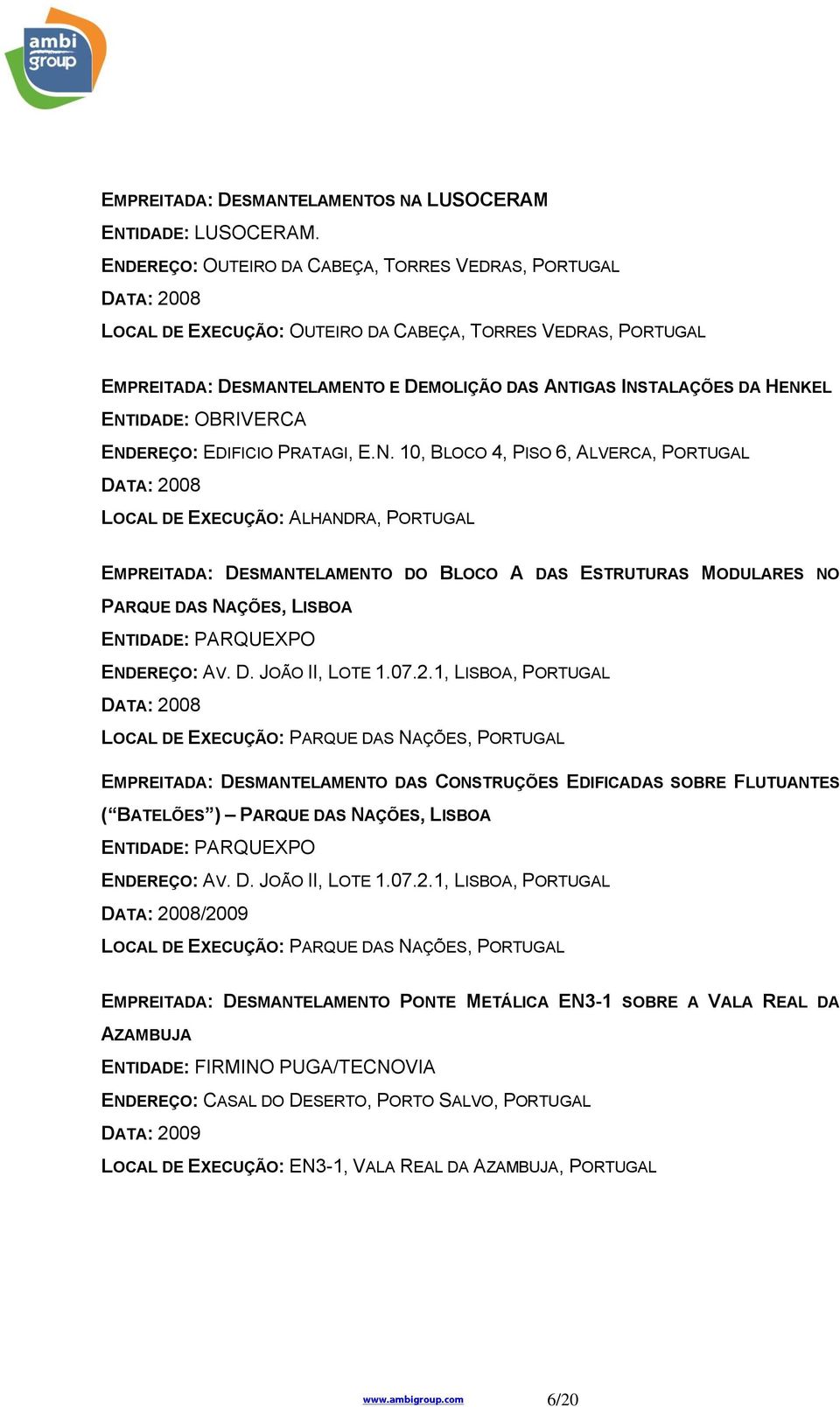 ENTIDADE: OBRIVERCA ENDEREÇO: EDIFICIO PRATAGI, E.N. 10, BLOCO 4, PISO 6, ALVERCA, PORTUGAL DATA: 2008 LOCAL DE EXECUÇÃO: ALHANDRA, PORTUGAL EMPREITADA: DESMANTELAMENTO DO BLOCO A DAS ESTRUTURAS