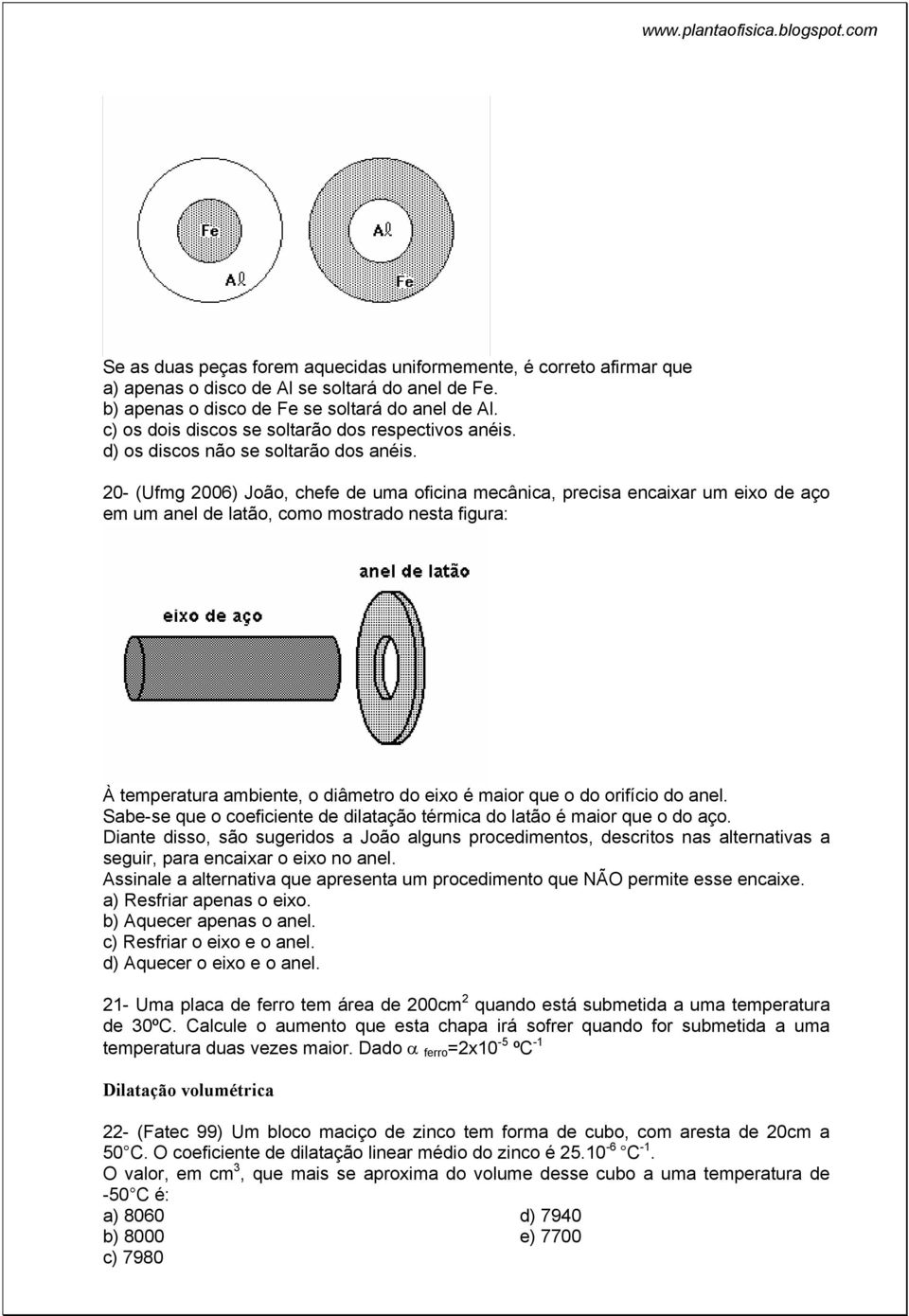 20- (Ufmg 2006) João, chefe de uma oficina mecânica, precisa encaixar um eixo de aço em um anel de latão, como mostrado nesta figura: À temperatura ambiente, o diâmetro do eixo é maior que o do