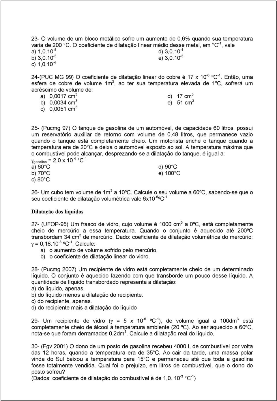 Então, uma esfera de cobre de volume 1m 3, ao ter sua temperatura elevada de 1 o C, sofrerá um acréscimo de volume de: a) 0,0017 cm 3 b) 0,0034 cm 3 c) 0,0051 cm 3 d) 17 cm 3 e) 51 cm 3 25- (Pucmg