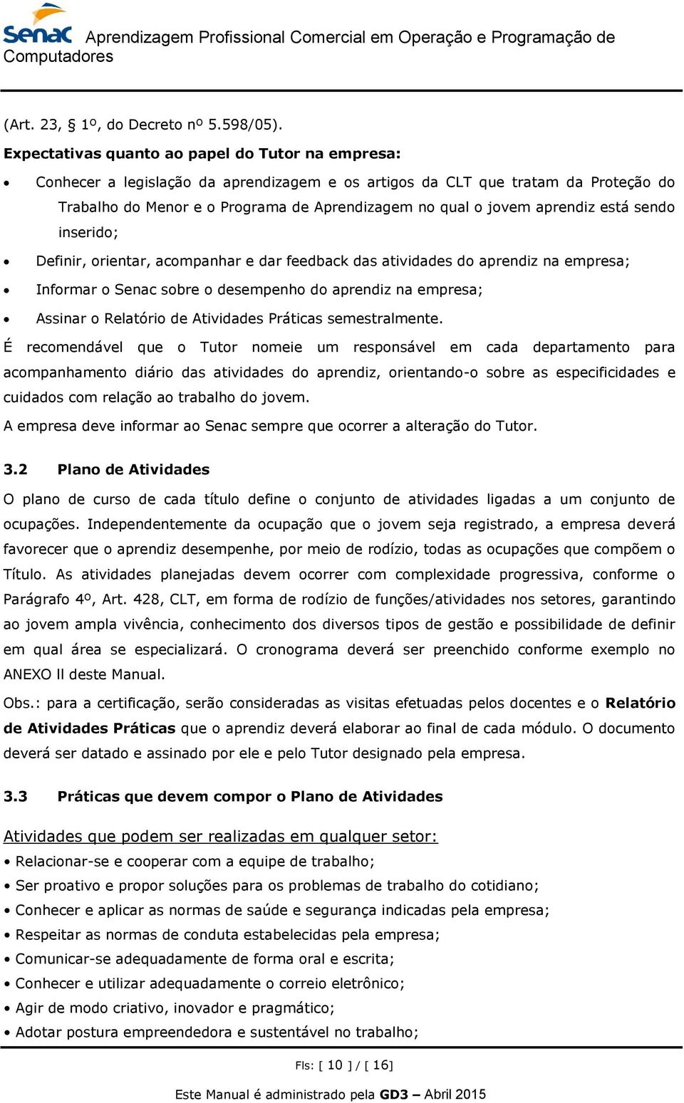 aprendiz está sendo inserido; Definir, orientar, acompanhar e dar feedback das atividades do aprendiz na empresa; Informar o Senac sobre o desempenho do aprendiz na empresa; Assinar o Relatório de