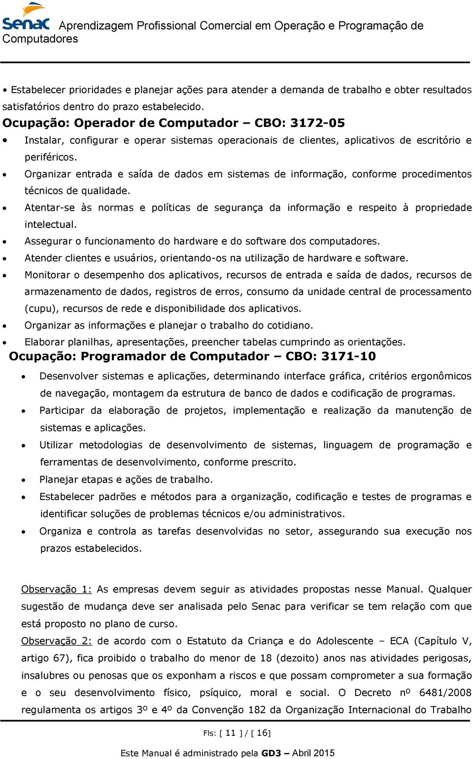 Organizar entrada e saída de dados em sistemas de informação, conforme procedimentos técnicos de qualidade.