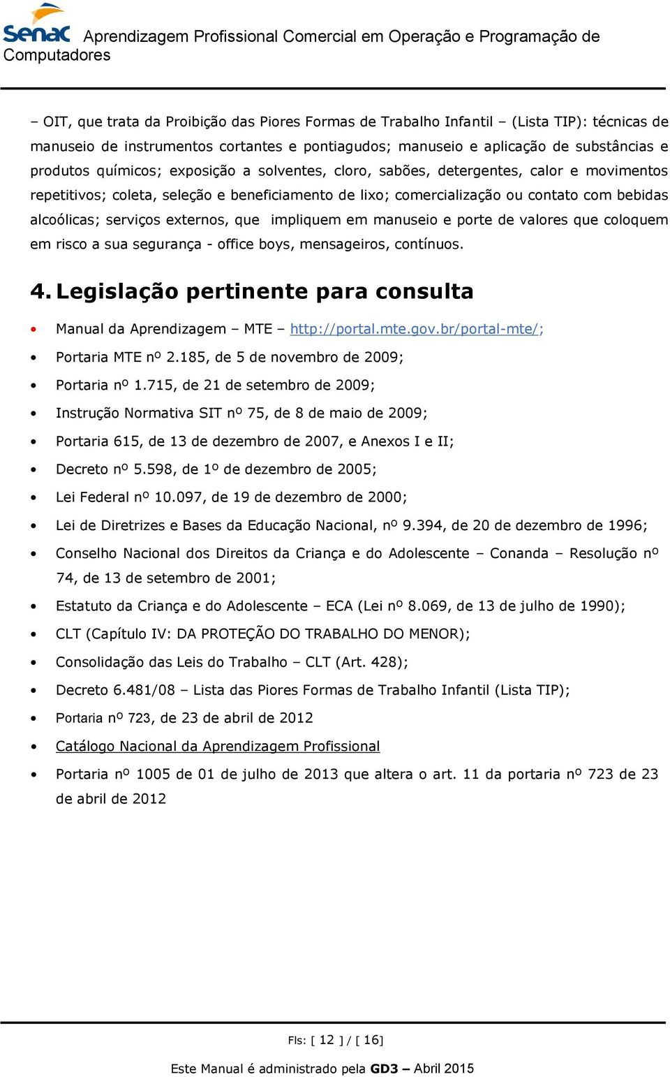 impliquem em manuseio e porte de valores que coloquem em risco a sua segurança - office boys, mensageiros, contínuos. 4. Legislação pertinente para consulta Manual da Aprendizagem MTE http://portal.