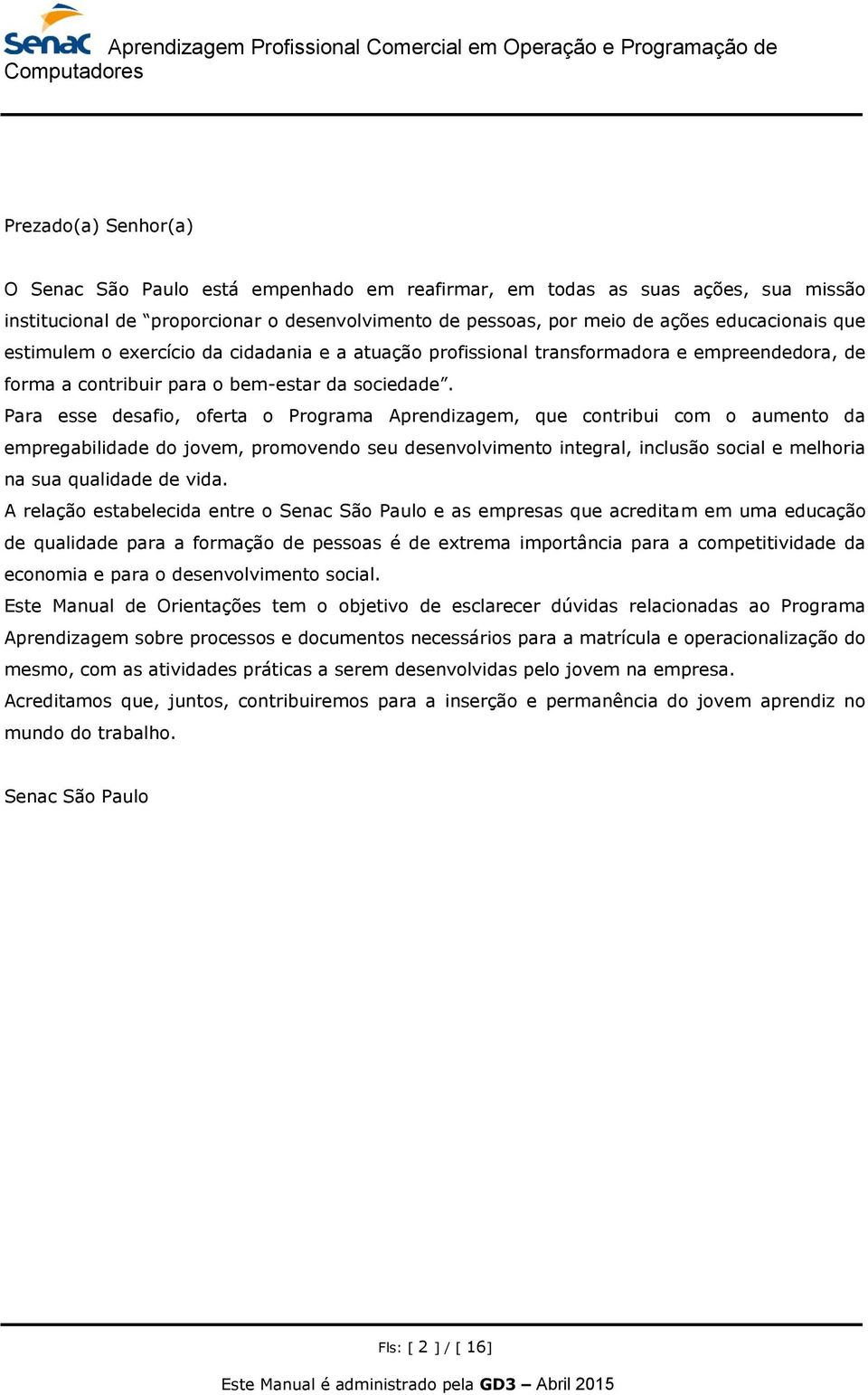 Para esse desafio, oferta o Programa Aprendizagem, que contribui com o aumento da empregabilidade do jovem, promovendo seu desenvolvimento integral, inclusão social e melhoria na sua qualidade de