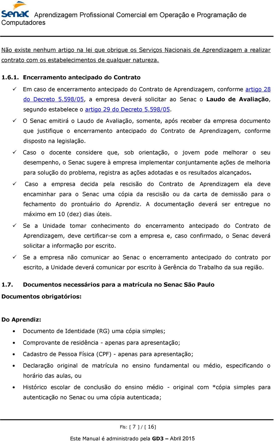 598/05, a empresa deverá solicitar ao Senac o Laudo de Avaliação, segundo estabelece o artigo 29 do Decreto 5.598/05. O Senac emitirá o Laudo de Avaliação, somente, após receber da empresa documento que justifique o encerramento antecipado do Contrato de Aprendizagem, conforme disposto na legislação.