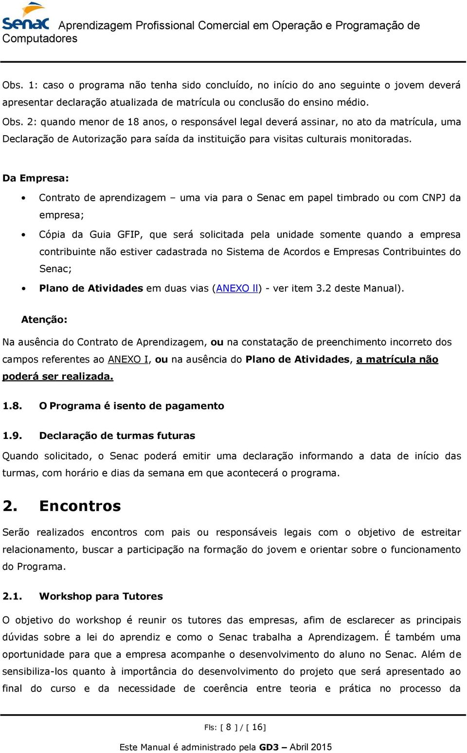 Da Empresa: Contrato de aprendizagem uma via para o Senac em papel timbrado ou com CNPJ da empresa; Cópia da Guia GFIP, que será solicitada pela unidade somente quando a empresa contribuinte não