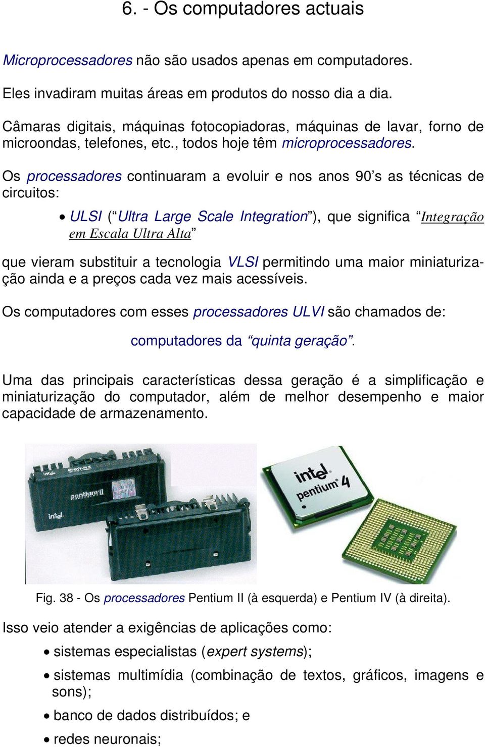 Os processadores continuaram a evoluir e nos anos 90 s as técnicas de circuitos: ULSI ( Ultra Large Scale Integration ), que significa Integração em Escala Ultra Alta que vieram substituir a