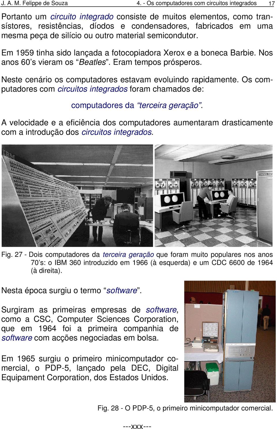 silício ou outro material semicondutor. Em 1959 tinha sido lançada a fotocopiadora Xerox e a boneca Barbie. Nos anos 60 s vieram os Beatles. Eram tempos prósperos.